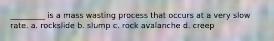 _________ is a mass wasting process that occurs at a very slow rate. a. rockslide b. slump c. rock avalanche d. creep