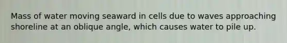 Mass of water moving seaward in cells due to waves approaching shoreline at an oblique angle, which causes water to pile up.