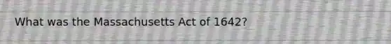 What was the Massachusetts Act of 1642?