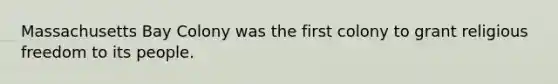 Massachusetts Bay Colony was the first colony to grant religious freedom to its people.