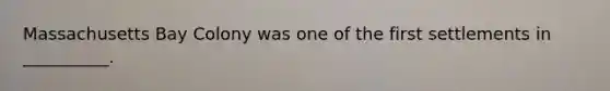 Massachusetts Bay Colony was one of the first settlements in __________.