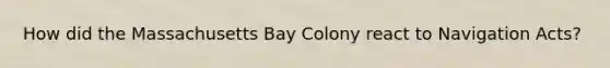 How did the Massachusetts Bay Colony react to Navigation Acts?