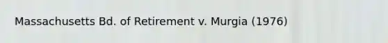 Massachusetts Bd. of Retirement v. Murgia (1976)