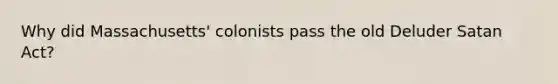 Why did Massachusetts' colonists pass the old Deluder Satan Act?