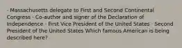 · Massachusetts delegate to First and Second Continental Congress · Co-author and signer of the Declaration of Independence · First Vice President of the United States · Second President of the United States Which famous American is being described here?