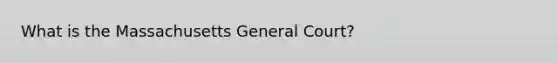 What is the Massachusetts General Court?