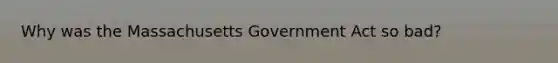 Why was the Massachusetts Government Act so bad?