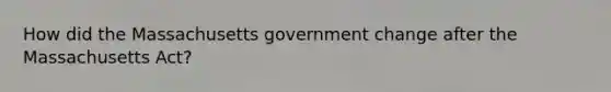 How did the Massachusetts government change after the Massachusetts Act?