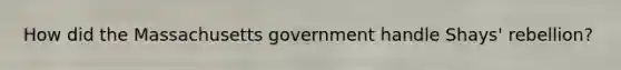 How did the Massachusetts government handle Shays' rebellion?