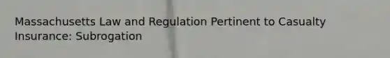 Massachusetts Law and Regulation Pertinent to Casualty Insurance: Subrogation
