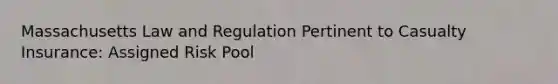 Massachusetts Law and Regulation Pertinent to Casualty Insurance: Assigned Risk Pool