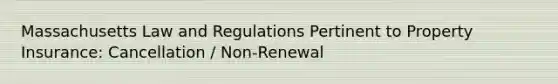 Massachusetts Law and Regulations Pertinent to Property Insurance: Cancellation / Non-Renewal