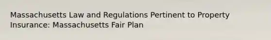 Massachusetts Law and Regulations Pertinent to Property Insurance: Massachusetts Fair Plan