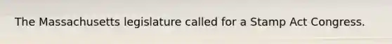 The Massachusetts legislature called for a Stamp Act Congress.