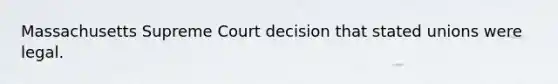 Massachusetts Supreme Court decision that stated unions were legal.