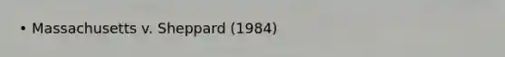 • Massachusetts v. Sheppard (1984)