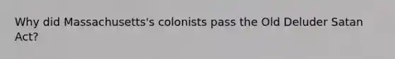​Why did Massachusetts's colonists pass the Old Deluder Satan Act?