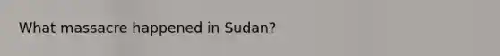 What massacre happened in Sudan?