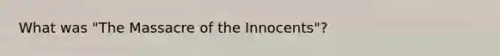 What was "The Massacre of the Innocents"?