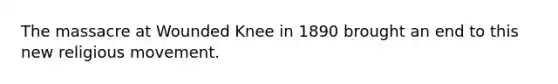 The massacre at Wounded Knee in 1890 brought an end to this new religious movement.