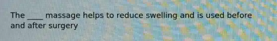 The ____ massage helps to reduce swelling and is used before and after surgery