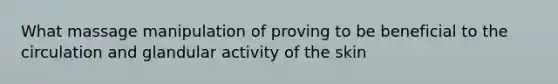 What massage manipulation of proving to be beneficial to the circulation and glandular activity of the skin