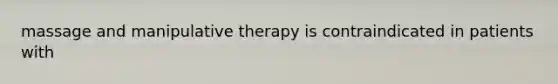 massage and manipulative therapy is contraindicated in patients with