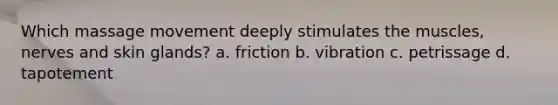 Which massage movement deeply stimulates the muscles, nerves and skin glands? a. friction b. vibration c. petrissage d. tapotement