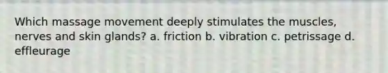 Which massage movement deeply stimulates the muscles, nerves and skin glands? a. friction b. vibration c. petrissage d. effleurage
