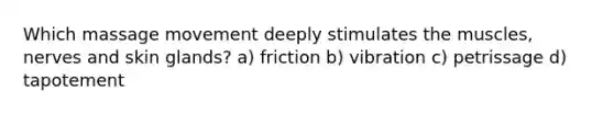 Which massage movement deeply stimulates the muscles, nerves and skin glands? a) friction b) vibration c) petrissage d) tapotement