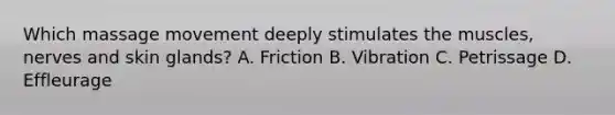 Which massage movement deeply stimulates the muscles, nerves and skin glands? A. Friction B. Vibration C. Petrissage D. Effleurage