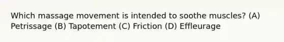 Which massage movement is intended to soothe muscles? (A) Petrissage (B) Tapotement (C) Friction (D) Effleurage