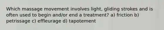 Which massage movement involves light, gliding strokes and is often used to begin and/or end a treatment? a) friction b) petrissage c) effleurage d) tapotement