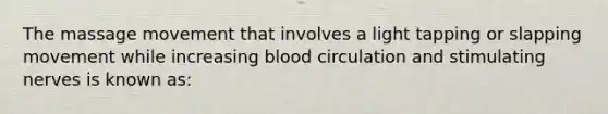 The massage movement that involves a light tapping or slapping movement while increasing blood circulation and stimulating nerves is known as: