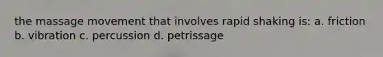 the massage movement that involves rapid shaking is: a. friction b. vibration c. percussion d. petrissage