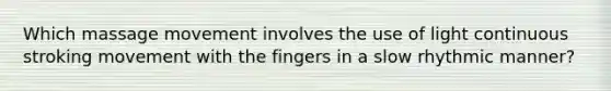 Which massage movement involves the use of light continuous stroking movement with the fingers in a slow rhythmic manner?