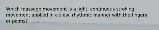 Which massage movement is a light, continuous stroking movement applied in a slow, rhythmic manner with the fingers or palms?