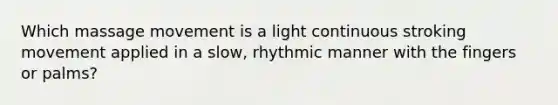 Which massage movement is a light continuous stroking movement applied in a slow, rhythmic manner with the fingers or palms?