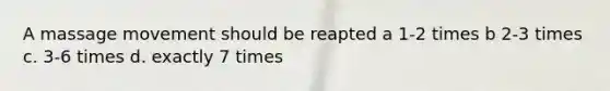 A massage movement should be reapted a 1-2 times b 2-3 times c. 3-6 times d. exactly 7 times