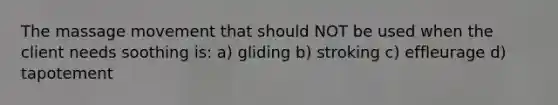 The massage movement that should NOT be used when the client needs soothing is: a) gliding b) stroking c) effleurage d) tapotement