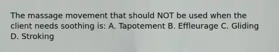The massage movement that should NOT be used when the client needs soothing is: A. Tapotement B. Effleurage C. Gliding D. Stroking