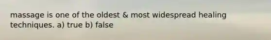 massage is one of the oldest & most widespread healing techniques. a) true b) false
