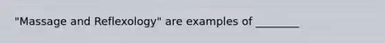 "Massage and Reflexology" are examples of ________