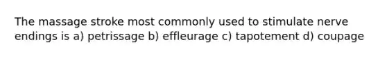 The massage stroke most commonly used to stimulate nerve endings is a) petrissage b) effleurage c) tapotement d) coupage