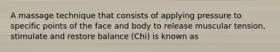 A massage technique that consists of applying pressure to specific points of the face and body to release muscular tension, stimulate and restore balance (Chi) is known as