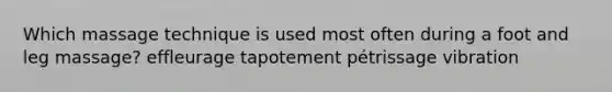 Which massage technique is used most often during a foot and leg massage? effleurage tapotement pétrissage vibration