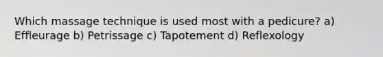 Which massage technique is used most with a pedicure? a) Effleurage b) Petrissage c) Tapotement d) Reflexology