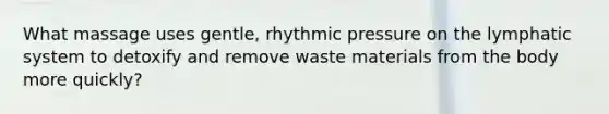 What massage uses gentle, rhythmic pressure on the lymphatic system to detoxify and remove waste materials from the body more quickly?