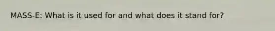 MASS-E: What is it used for and what does it stand for?