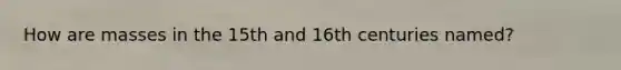 How are masses in the 15th and 16th centuries named?